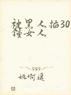 被黑人插30分钟女人