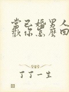 当已婚男人说喜欢你怎么回答