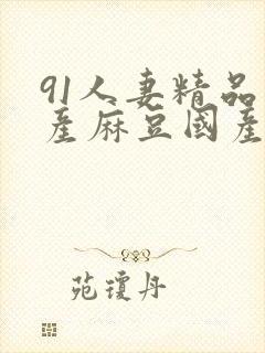 91人妻精品国产麻豆国产91