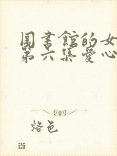 图书馆的女朋友第六集爱心