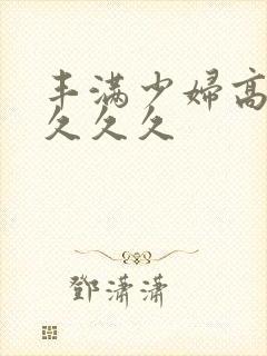 丰满少妇高潮久久久久封面