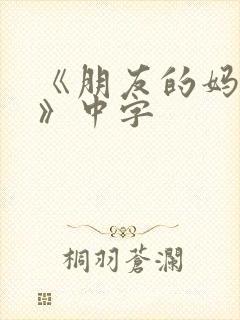 《朋友的妈妈2》中字