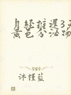 月经推迟3天有黄色分泌物是怎么回事