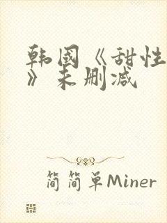 韩国《甜性涩爱》未删减