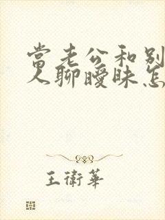 当老公和别的女人聊暧昧怎么办