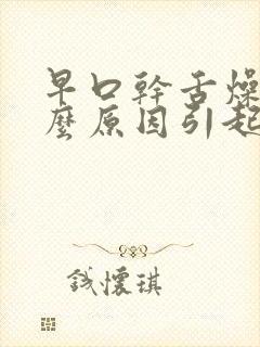 早口干舌燥是什么原因引起的