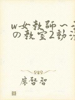 w女教师～淫辱の教室2动漫