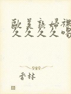 欧美熟妇裸交久久久久久喝奶水