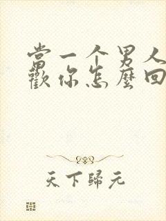 当一个男人说喜欢你怎么回答