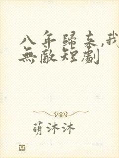 八年归来,我已无敌短剧