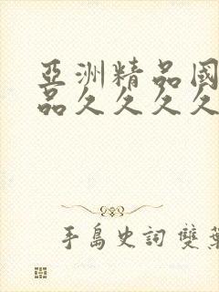 亚洲精品国产精品久久久久