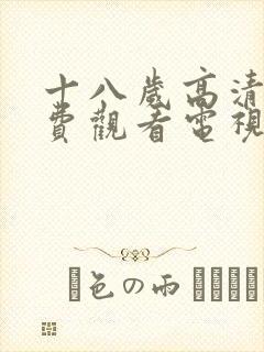 十八岁高清版免费观看电视剧动漫