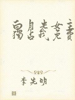 白月光女主总想独占我免费观看