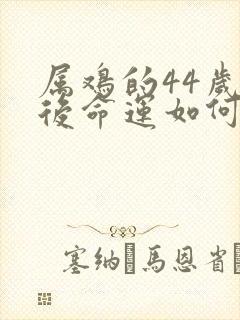 属鸡的44岁以后命运如何