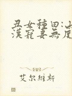 丑女种田:山里汉宠妻无度巅峰小雨