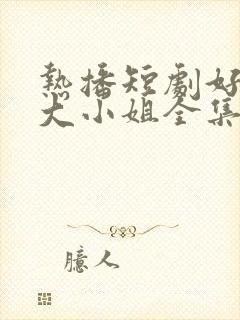 热播短剧好一个大小姐全集