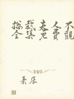 总裁夫人不好惹全集免费观看