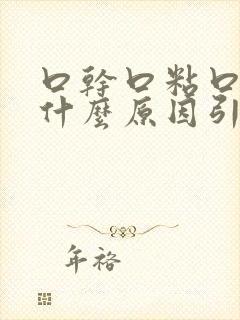 口干口粘口臭是什么原因引起的