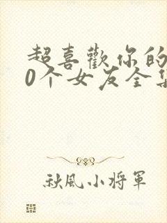 超喜欢你的100个女友全集免费观看2季