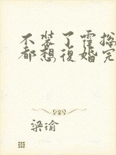 不装了霍总每天都想复婚完整版