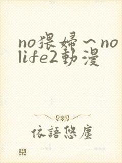 no猥妇～nolife2动漫