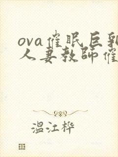 ova催眠巨乳人妻教师催眠