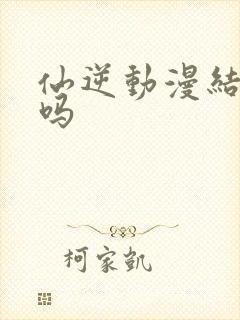 仙逆动漫结局了吗