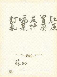 打嗝反胃肚子胀气是什么原因