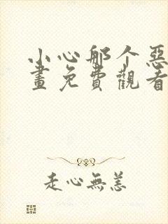 小心那个恶女漫画免费观看下拉式6漫