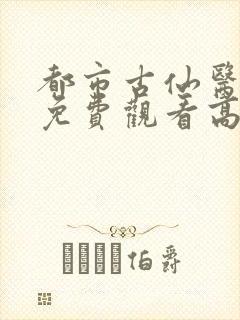 都市古仙医动漫免费观看高清