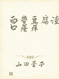 白带豆腐渣阴道口瘙痒