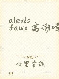 alexis fawx 高潮喷水封面