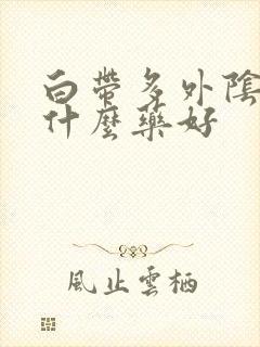 白带多外阴痒吃什么药好