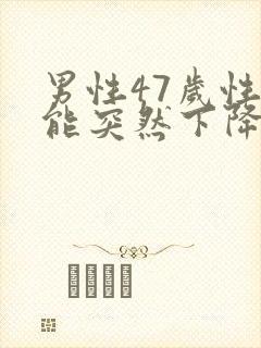 男性47岁性功能突然下降是什么原因