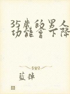 35岁的男人性功能会下降吗