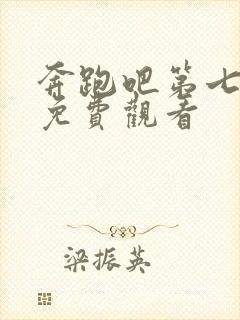 奔跑吧第七季 免费观看