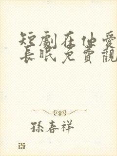 短剧在他爱我时长眠免费观看