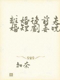 离婚后前夫求复婚短剧姜晚