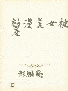 动漫美女被爆羞羞