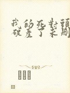 我的死对头终于破产了未删减小说