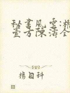 秘书风云:权倾壹方陈涛全文在线阅读