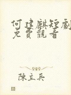 何建麒短剧全集免费观看