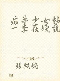 痴梦少女动漫第一季在线观看全集高清