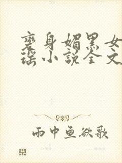 变身媚黑女王黄瑶小说全文免费阅读