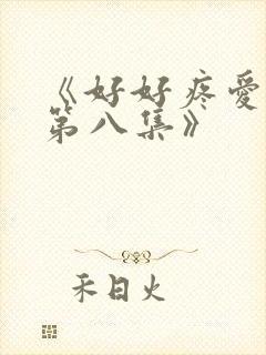 《好好疼爱里面第八集》