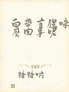 白带有腥味是怎么回事呢封面