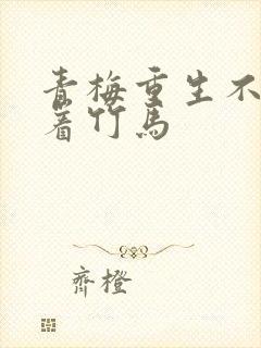 青梅重生不再缠着竹马