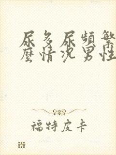 尿多尿频繁是什么情况男性