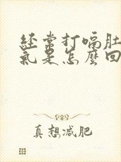 经常打嗝肚子胀气是怎么回事