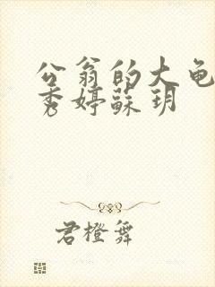 公翁的大龟挺进秀婷苏玥